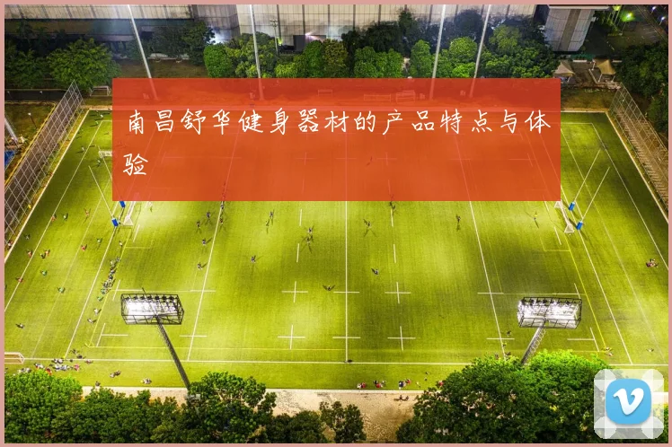 南昌舒华健身器材的产品特点与体验