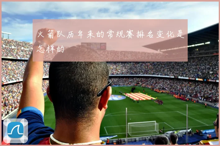 火箭队历年来的常规赛排名变化是怎样的