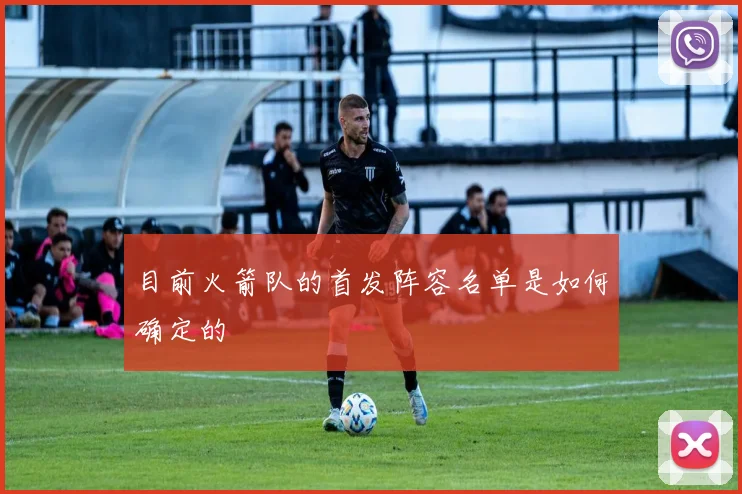 目前火箭队的首发阵容名单是如何确定的