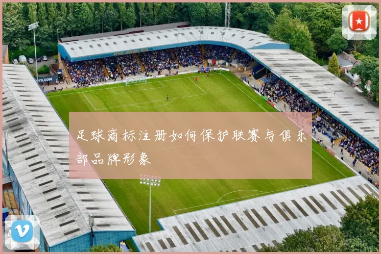 足球商标注册如何保护联赛与俱乐部品牌形象
