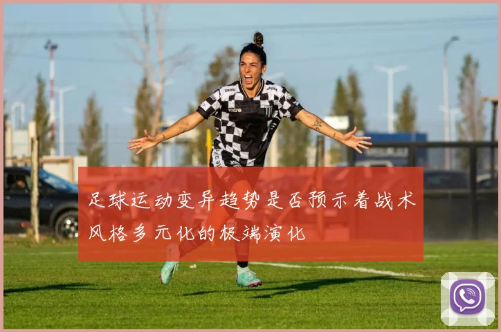 足球运动变异趋势是否预示着战术风格多元化的极端演化