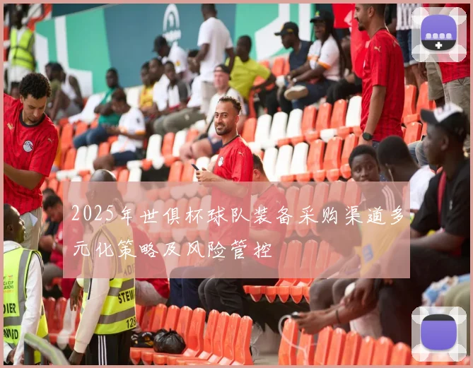 2025年世俱杯球队装备采购渠道多元化策略及风险管控