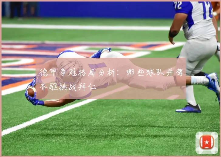 德甲争冠格局分析：哪些球队并驾齐驱挑战拜仁