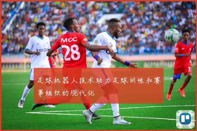 足球机器人技术助力足球训练和赛事组织的现代化