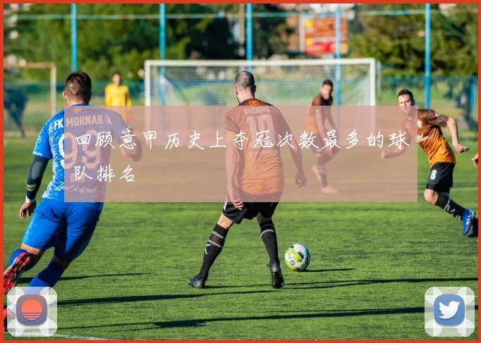 回顾意甲历史上夺冠次数最多的球队排名