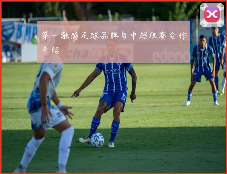 第一触感足球品牌与中超联赛合作介绍