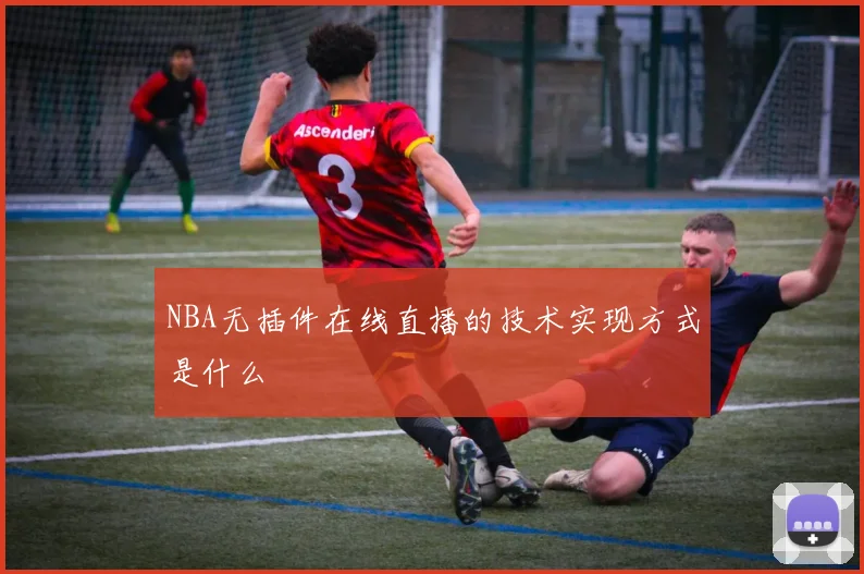 NBA无插件在线直播的技术实现方式是什么