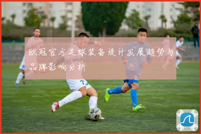 欧冠官方足球装备设计发展趋势与品牌影响分析