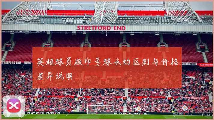 英超球员版印号球衣的区别与价格差异说明