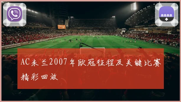 AC米兰2007年欧冠征程及关键比赛精彩回放