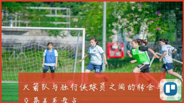 火箭队与独行侠球员之间的转会与交易关系盘点