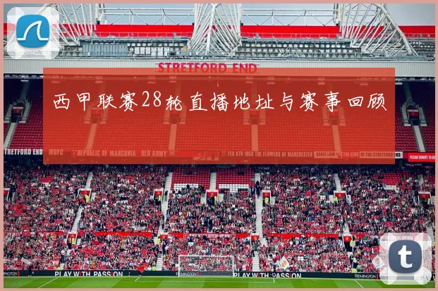 西甲联赛28轮直播地址与赛事回顾