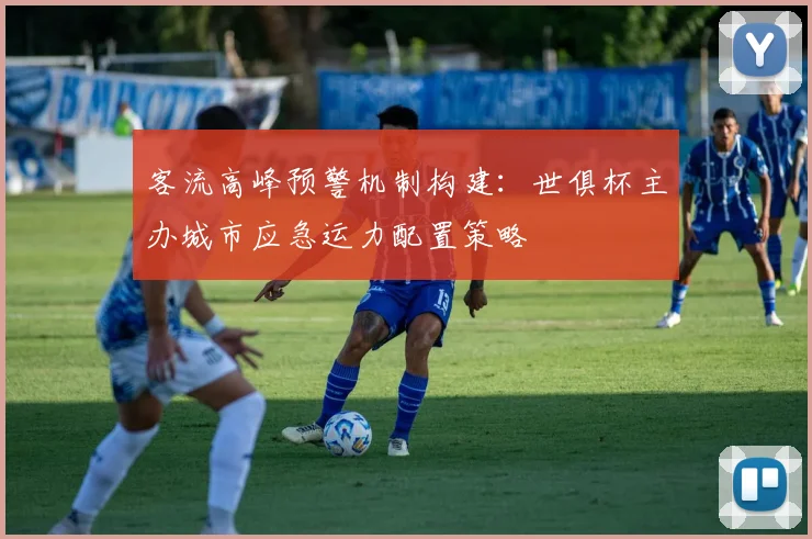 客流高峰预警机制构建:世俱杯主办城市应急运力配置策略