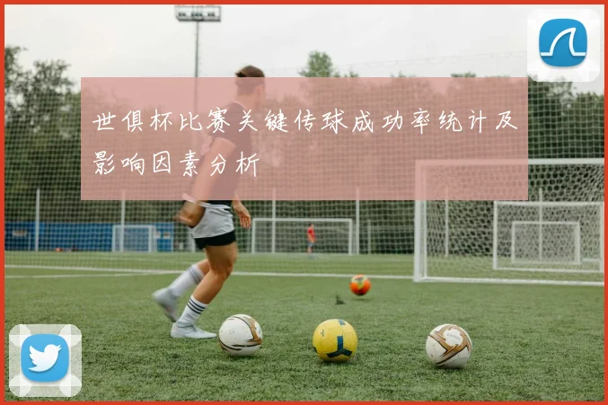 世俱杯比赛关键传球成功率统计及影响因素分析