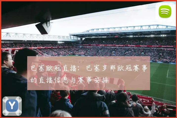 巴塞欧冠直播:巴塞罗那欧冠赛事的直播信息与赛事安排