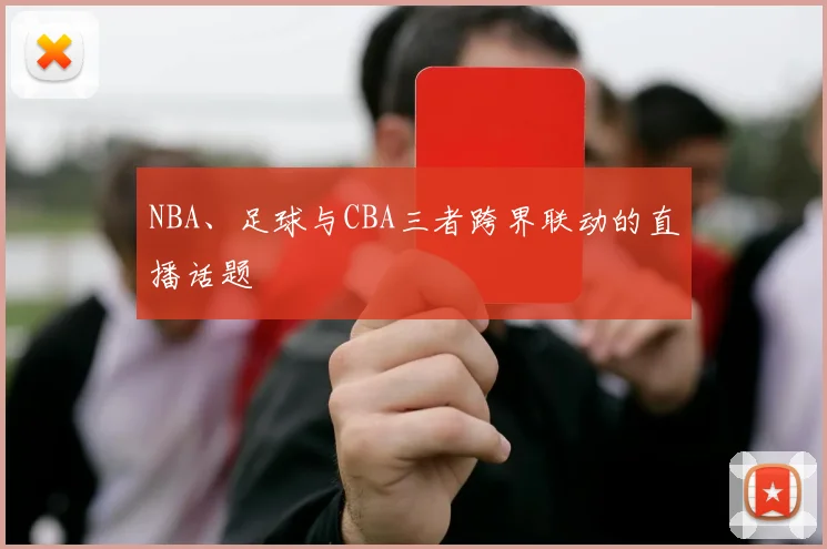 NBA、足球与CBA三者跨界联动的直播话题