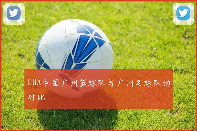 CBA中国广州篮球队与广州足球队的对比